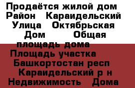 Продаётся жилой дом › Район ­ Караидельский › Улица ­ Октябрьская › Дом ­ 56 › Общая площадь дома ­ 47 › Площадь участка ­ 15 - Башкортостан респ., Караидельский р-н Недвижимость » Дома, коттеджи, дачи продажа   . Башкортостан респ.,Караидельский р-н